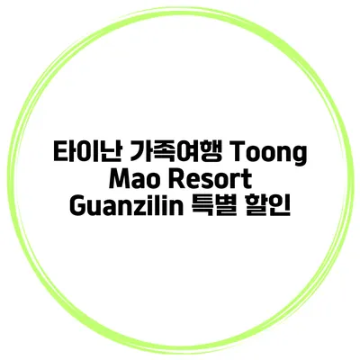 타이난 가족여행 Toong Mao Resort Guanzilin 특별 할인