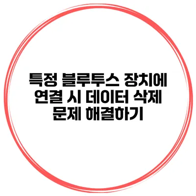 특정 블루투스 장치에 연결 시 데이터 삭제 문제 해결하기