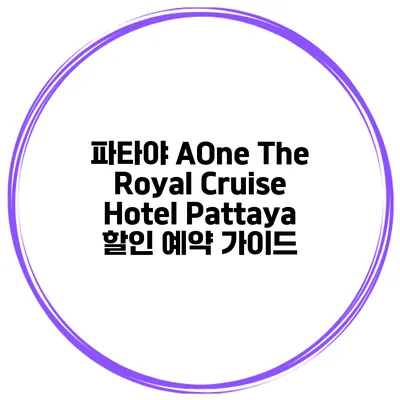 파타야 AOne The Royal Cruise Hotel Pattaya 할인 예약 가이드