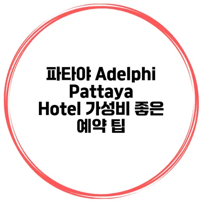 파타야 Adelphi Pattaya Hotel 가성비 좋은 예약 팁
