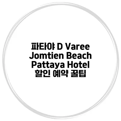 파타야 D Varee Jomtien Beach Pattaya Hotel 할인 예약 꿀팁