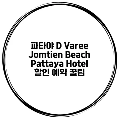 파타야 D Varee Jomtien Beach Pattaya Hotel 할인 예약 꿀팁