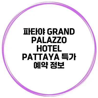 파타야 GRAND PALAZZO HOTEL PATTAYA 특가 예약 정보