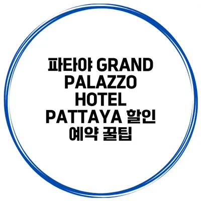 파타야 GRAND PALAZZO HOTEL PATTAYA 할인 예약 꿀팁