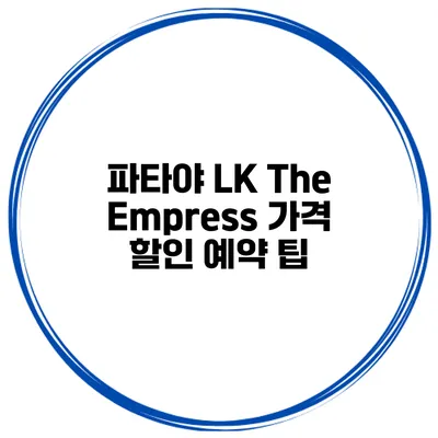 파타야 LK The Empress 가격 할인 예약 팁
