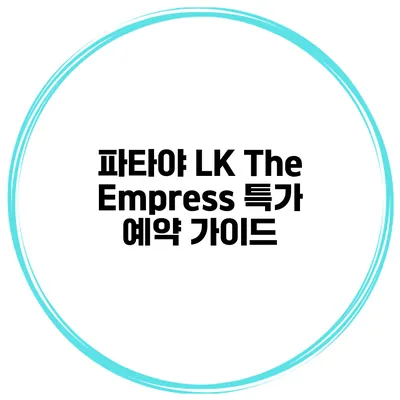 파타야 LK The Empress 특가 예약 가이드