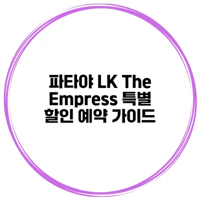 파타야 LK The Empress 특별 할인 예약 가이드