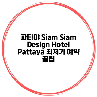 파타야 Siam Siam Design Hotel Pattaya 최저가 예약 꿀팁