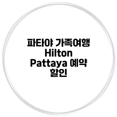 파타야 가족여행 Hilton Pattaya 예약 할인