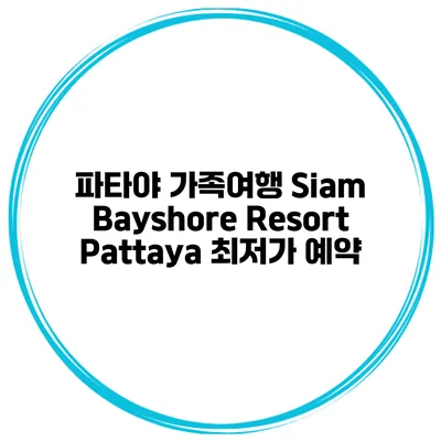 파타야 가족여행 Siam Bayshore Resort Pattaya 최저가 예약