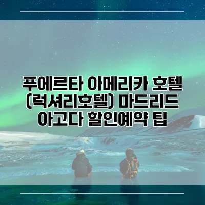 푸에르타 아메리카 호텔 (럭셔리호텔) 마드리드 아고다 할인예약 팁