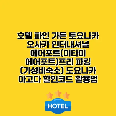 호텔 파인 가든 토요나카 오사카 인터내셔널 에어포트(이타미 에어포트)프리 파킹 (가성비숙소) 도요나카 아고다 할인코드 활용법
