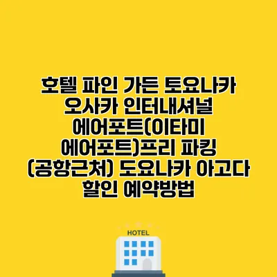 호텔 파인 가든 토요나카 오사카 인터내셔널 에어포트(이타미 에어포트)프리 파킹 (공항근처) 도요나카 아고다 할인 예약방법